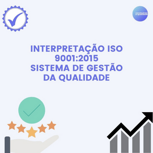 Interpretação da Norma ISO 9001:2015 – Sistema de Gestão da Qualidade