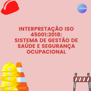 Interpretação da norma ISO 45001 –  Sistema de Gestão de Saúde e Segurança Ocupacional